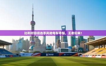 比利时田径选手风驰电掣夺魁，王者归来！