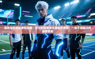 蓝色与白色的激情碰撞：毕尔巴鄂竞技与皇家贝蒂斯，一场不容错过的绿茵盛宴