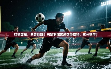 红蓝荣耀，王者凯旋！巴塞罗那客场荡涤南特，三分到手！