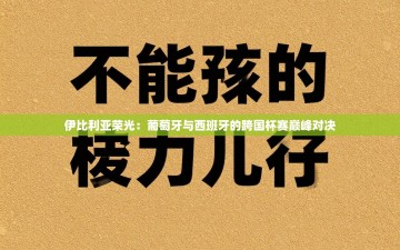 伊比利亚荣光：葡萄牙与西班牙的跨国杯赛巅峰对决