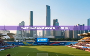 比利时田径选手风驰电掣夺魁，王者归来！