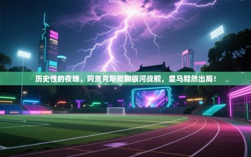 历史性的夜晚，阿贾克斯掀翻银河战舰，皇马黯然出局！