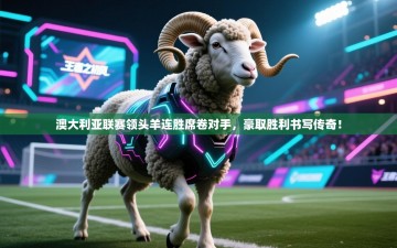 澳大利亚联赛领头羊连胜席卷对手，豪取胜利书写传奇！