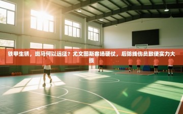 铁甲生锈，斑马何以远征？尤文图斯客场硬仗，后防线伤员致使实力大损